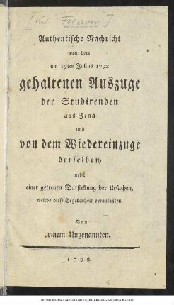 Authentische Nachricht von dem am 19ten Julius 1792 gehaltenen Auszuge der Studirenden aus Jena und von dem Wiedereinzuge derselben : nebst einer getreuen Darstellung der Ursachen, welche diese Begebenheit veranlaßten