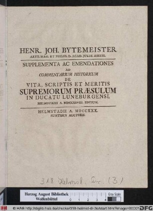 Henr. Joh. Bytemeister Artt. Mag. Et Philos. D. Acad. Juliæ Assess. Supplementa Ac Emendationes Ad Commentarium Historicum De Vita, Scriptis Et Meritis Supremorum Præsulum In Ducatu Luneburgensi, Helmstadii A. MDCCXXVIII. Editum