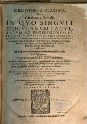 Bibliotheca Classica, Siue Catalogus Officinalis, [1]. In Quo Singuli Singularum Facultatum Ac Professionum Libri, Qui In Quavis Fere Lingua Extant, ... recensentur ... Usque ad annum M.DCXXIV. inclusiuè : ... Bibliothecae Classicae, quae Anno 1611. in lucem prodiit (ne Bibliothecae istius emptio Emptori sit fraudi) Supplementum, an Anno 1611. usque ad Annum 1624 inclusiue, propediem separatim editum iri