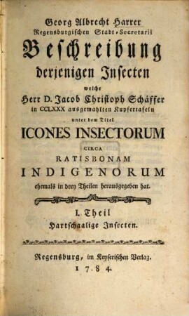 Georg Albrecht Harrer, Regensburgischen Stadt-Secretarii, Beschreibung derjenigen Insecten, welche Herr D. Jacob Christoph Schäffer in CCLXXX ausgemahlten Kupfertafeln unter dem Titel Icones Insectorum Circa Ratisbonam Indigenorum ehemals in drey Theilen herausgegeben hat, I. Theil. Hartschaalige Insecten