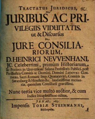 Tractatus juridicus, de juribus ac privilegiis viduitatis, ut & discurus de iure consiliariorum