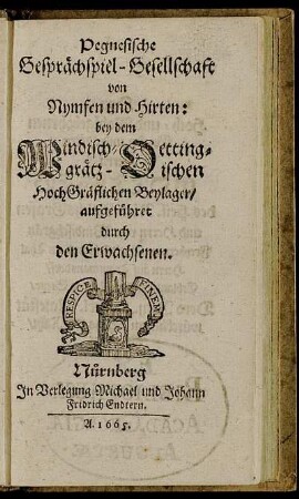 Pegnesische Gesprächspiel-Gesellschaft von Nymfen und Hirten : bey dem Windischgrätz-Oettingischen HochGräflichen Beylager/ aufgeführet