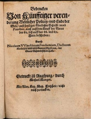 Bedencken Von Künfftiger verenderung Weltlicher Policey vnd Ende der Welt : auß heyliger Göttlicher Schrifft vnnd Patribus, auch auß dem Lauff der Natur des 83. biß auff das 88. vnd 89. Jars