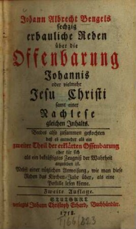 Johann Albrecht Bengels sechzig erbauliche Reden über die Offenbarung Johannis oder vielmehr Jesu Christi samt einer Nachlese gleichen Inhalts : Beedes also zusammen geflochten, daß es entweder als ein zweiter Theil der erklärten Offenbarung oder für sich als ein bekräftigtes Zeugniß der Wahrheit anzusehen ist. Nebst einer nützlichen Anweisung, wie man diese Reden das Kirchen-Jahr über als eine Postille lesen könne