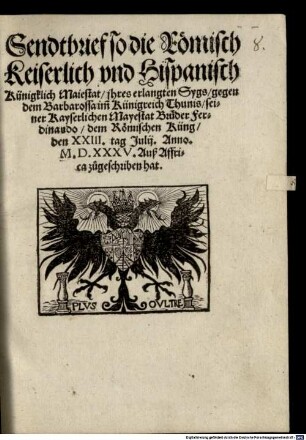 Sendtbrief, so die Römisch Keiserlich und Hispanisch Künigklich Maiestat ihres erlangten Sygs, gegen dem Barbarossa imm Künigreich Thunis, seiner Kayserlichen Mayestat Brüder Ferdinando dem Römischen Küng den XXIII. tag Julii, Anno M.D.XXXV. Auß Affrica zugeschriben hat