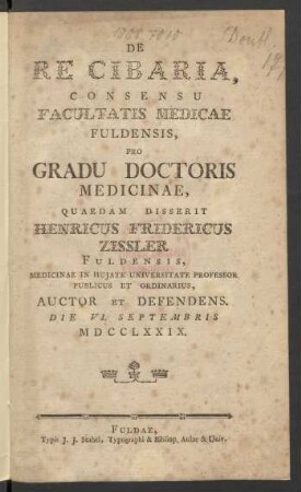 De Re Cibaria : Consensu Facultatis Medicae Fuldensis, Pro Gradu Doctoris Medicinae, Quaedam Disserit Henricus Fridericus Zissler, Fuldensis, Medicinae In Huiate Universitate Professor Publicus Et Ordinarius, Auctor Et Defendens. Die VI. Septembris MDCCLXXIX.