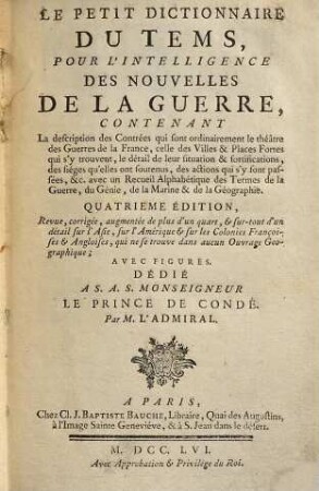 Le Petit Dictionnaire Du Tems : Pour L'Intelligence Des Nouvelles De La Guerre ; Contenant La description des Contrées qui sont ordinairement le théâtre des Guerres de la France, celle des Villes & Places Fortes qui s'y trouvent, le détail de leur situation & fortifications, des siéges qu'elles ont soutenus, des actions qui s'y sont passées, & avec un Recueil Alphabéthique des Termes de la Guerre, du Génie, de la Marine & de la Géographie ; Avec Figures
