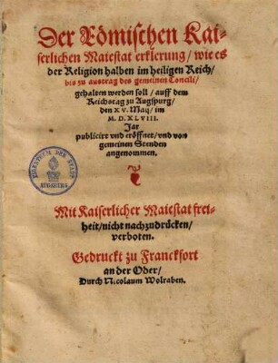 Der Römischen Kaiserlichen Maiestät Erklerung, wie es der Religion halben im heiligen Reich bis zu Austrag des gemeinen Concili gehalten werden soll : auff dem Reichstag zu Augspurg den 15. Maij im 1548. Jar publicirt