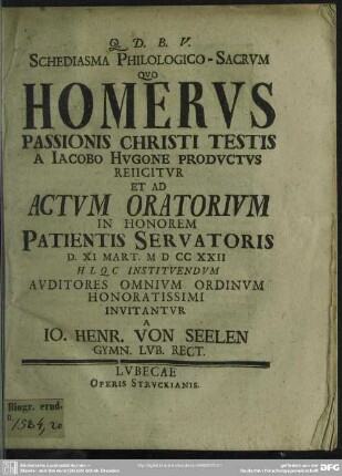 Schediasma Philologico-Sacrum Quo Homerus Passionis Christi Testis A Jacobo Hugone Productus Reiicitur Et Ad Actum Oratorium ... D. XI. Mart. M D CC XXII ... Invitantur