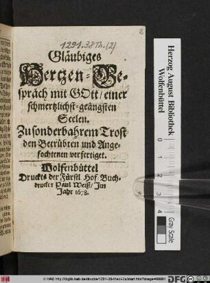 Gläubiges Hertzen-Gespräch mit Gott/ einer schmertzlichst-geängsten Seelen : Zu sonderbahrem Trost den Betrübten und Angefochtenen verfertiget