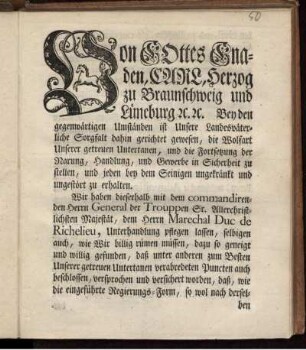 Von Gottes Gnaden, Carl, Herzog zu Braunschweig und Lüneburg [et]c. [et]c. Bey den gegenwärtigen Umständen ist Unsere Landesväterliche Sorgfalt dahin gerichtet gewesen, die Wolfart Unserer getreuen Untertanen ... zu erhalten : Wir haben dieserhalb mit ... dem Herrn Marechal Duc de Richelieu, Unterhandlung pflegen zu lassen ... ; [Braunschweig, den 15. August, 1757.]