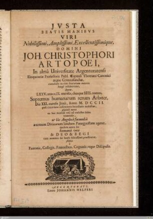 Jvsta Beatis Manibvs Viri ... Domini Joh. Christophori Artopoei, In almâ Universitate Argentoratensi Eloquentiae Professoris ... : Quem, LXXV. annos, IX. menses, diesque XIIX. natum, Supremus humanarum rerum Arbiter, Die XXI. mensis Junii, Anno M.DCCII. ...