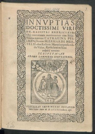 IN NVPTIAS || DOCTISSIMI VIRI || DN. MAGISTRI HENRICI KIT=||schij contrahentis matrimonium cum hone-||stissima matrona CATHARINA PEI-||LIKEN, ... Epithalamion boni || auspicij nomine || SCRIPTVM AB || ADAMO LAMPERTO SERVESTENSI.||