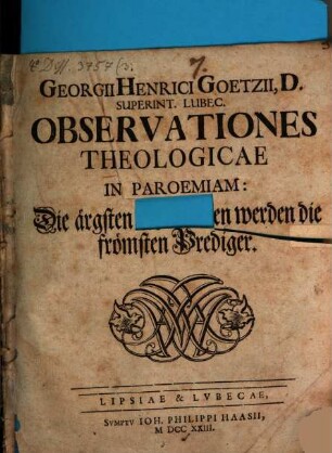 Georgii Henrici Goetzii ... Observationes Theologicae In Paroemiam: Die ärgsten Studenten werden die frömsten Prediger