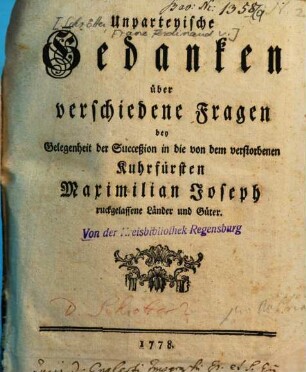 Unparteyische Gedanken über verschiedene Fragen bey Gelegenheit der Succeßion in die von dem verstorbenen Kuhrfürsten Maximilian Joseph ruckgelassene Länder und Güter