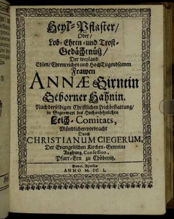 Heyl-Pflaster/ Oder Lob-Ehren- und Trost-Gedächtnüß/ Der weyland Edlen/ Ehrenreichen und Hoch-Tugendsamen Frawen Annae Girntin Geborner Hahnin.
