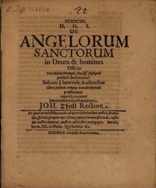 De Angelorum Sanctorum in Deum & homines Officio : tres Scholae Evangel. Budiss. Discipuli publicè declamaturi Solitam â benevolis Auditoribus ... rogant & exoptant intercedente suo Praeceptore Joh. Theill Rectore