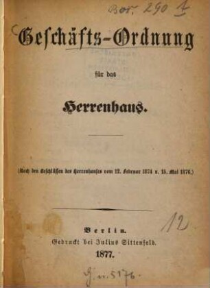 Geschäfts-Ordnung für das Herrenhaus : in der durch die Beschlüsse des Herrenhauses vom ... festgestellten Fassung. 1874/76