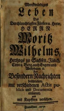 Merckwürdiges Leben Des Durchlauchtigsten Fürsten u. Herrn, Herrn Moritz Wilhelms, Hertzogs zu Sachsen, Jülich, Cleve u. Berg, auch Engern und Westphalen [et]c., 1