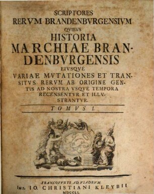 Scriptores Rervm Brandenbvrgensivm : Qvibvs Historia Marchiae Brandenbvrgensis Eivsqve Variae Mvtationes Et Transitvs Rervm Ab Origine Gentis Ad Nostra Vsqve Tempora Recensentvr Et Illvstrantvr, 1