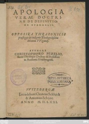 APOLOGIA || VERAE DOCTRI-||NAE DE DEFINITIO=||NE EVANGELII.|| OPPOSITA THRASONICIS || praestigijs et indignis Theologo lusibus || Iohannis VVigandj.|| AVTHORE || CHRISTOPHORO PEZELIO,|| Sacrae Theologiae Doctore & Professore || in Academia Vvitebergensi.||