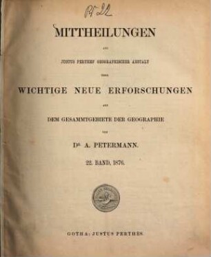 Mittheilungen aus Justus Perthes' Geographischer Anstalt über wichtige neue Erforschungen auf dem Gesammtgebiete der Geographie, 22. 1876