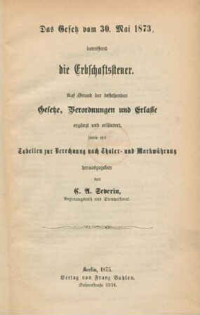 2: Das Gesetz vom 30. Mai 1873, betreffend die Erbschaftssteuer : auf Grund der bestehenden Gesetze, Verordnungen und Erlasse ergänzt und erläutert, sowie mit Tabellen zur Berechnung nach Thaler- und Markwährung