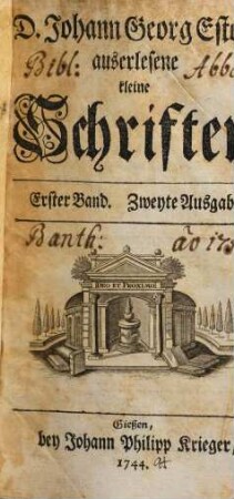 D. Johann Georg Estor, Hoch-Fürstl. Hessischen Raths und Profess. Jur. Ordin. auf der Universität Giessen. Auserlesene kleine Schrifften, 1