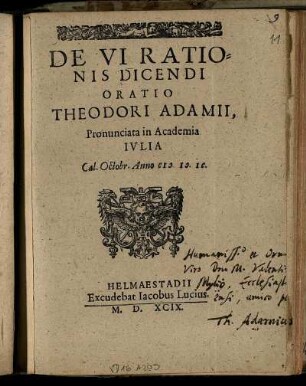 De VI Ratio=||nis Dicendi || Oratio || Theodori Adamii,|| Pronunciata in Academia || Ivlia || Cal. Octobr. Anno M.D.IC.||