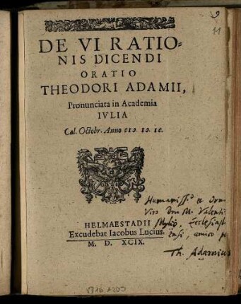 De VI Ratio=||nis Dicendi || Oratio || Theodori Adamii,|| Pronunciata in Academia || Ivlia || Cal. Octobr. Anno M.D.IC.||