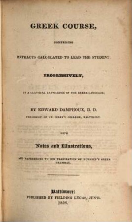 Greek course, comprising extracts calculated to lead the student progressively, to a classical knowledge of the Greek language ; with notes and illustrations, and references to his translation of Burnouf's Greek grammar, [1]. Minor extracts