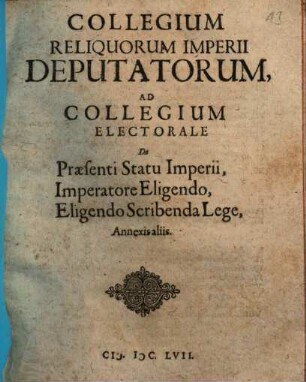 Collegium reliquorum imperii deputatorum, ad collegium electorale de praesenti statu imperii, imperatore eligendo, eligendo scribenda lege, [1]