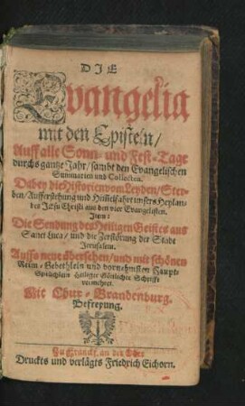 Die Evangelia mit den Episteln/ Auff alle Sonn- und Fest-Tage durchs gantze Jahr/ sambt den Evangelischen Summarien und Collecten : Dabey die Historien vom Leyden/ Sterben/ Aufferstehung und Him[m]elfahrt unsers Heylandes Jesu Christi aus den vier Evangelisten. Item: Die Sendung des Heiligen Geistes aus Sanct Luca/ und die Zerstörung der Stadt Jerusalem
