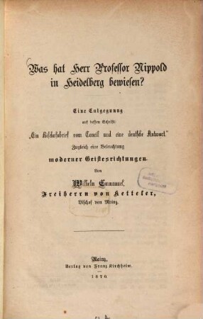 Was hat Herr Professor Nippold in Heidelberg bewiesen? : eine Entgegnung auf dessen Schrift: "Ein Bischofsbrief vom Concil und eine deutschen Antwort" ; zugleich eine Beleuchtung moderner Geistesrichtungen