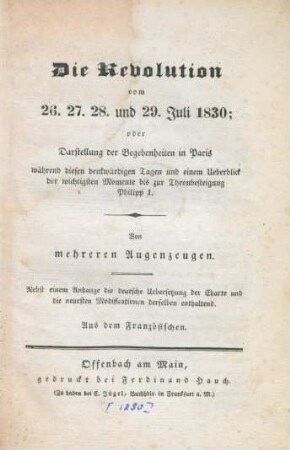 Die Revolution vom 26. 27. 28. und 29. Juli 1830: oder Darstellung der Begebenheiten in Paris während diesen denkwürdigen Tagen und einem Überblick der wichtigsten Momente bis zur Thronbesteigung Philipp I. : Von mehreren Augenzeugen ; Aus dem Französischen