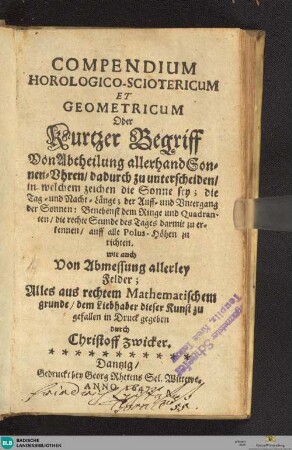Compendium Horologico-Sciotericum Et Geometricum : Oder Kurtzer Begriff Von Abtheilung allerhand Sonnen-Vhren, dadurch zu unterscheiden, in welchem zeichen die Sonne sey ...; wie auch Von Abmessung allerley Felder
