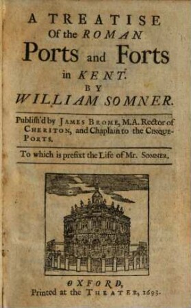 A treatise of the roman ports and forts in Kent : To which is prefixt the life of Mr. Somner