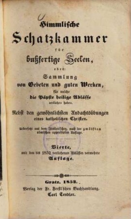 Himmlische Scahtzkammer für bußfertige Seelen, oder: Sammlung von Gebeten und guten Werken, für welche die Päpste heilige Ablässe verliehen haben ...