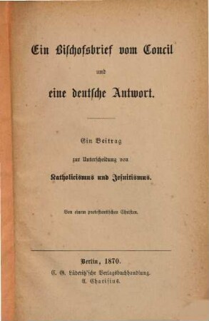 Ein Bischofsbrief vom Concil und eine deutsche Antwort : Ein Beitrag zur Unterscheidung von Katholicismus und Jesuitismus. Von einem protestantischen Christen