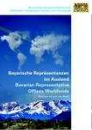 Bayerische Repräsentanzen im Ausland : = Bavarian representative offices worldwide : welcome all over the world