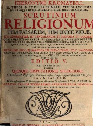 Hieronymi Kromayeri, ss. theol. d. Et P. Lips. Primarii, Viri De Ecclesia Multisqve Officiis Meritissimi, Nunc Beatissimi, Scrutinium Religionum Tum Falsarum, Tum Unice Veræ, Ita Adornatum, Ut Singularum Et Historia Et Dogmata Cum Cura Exponantur, Et Apokriseis Ex Verbo Dei Subjiciantur, Et Ab Iis ... Adscendatur ...