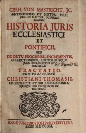 Gerh. Von Mastricht, JC. Antecessoris Et Histor. Prof. Ord. In Elector. Duisburg. Academ. Historia Juris Ecclesiastici Et Pontificii, Seu De Ortu, Progressu, Incrementis, Collectionibus, Auctoribusque Juris Ecclesiastici Et Pontificii Tractatio