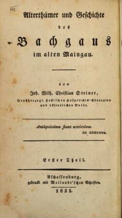 Alterthümer und Geschichte des Bachgaus im alten Maingau, 1. Geschichte und Topographie der alten Grafschaft und Cent Ostheim und der Stadt Obernburg am Main. - 1821. - XII, 353 S.