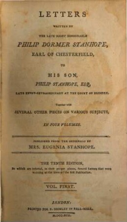 Letters Written By The Late Right Honourable Philip Dormer Stanhope, Earl Of Chesterfield, To His Son, Philip Stanhope, Esq. Late Envoy-Extraordinary At The Court Of Dresden : Together with Several Other Pieces On Various Subjects ; In Four Volumes. 1