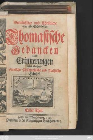 Theil 1: Vernünfftige und Christliche aber nicht Scheinheilige Thomasische Gedancken Und Erinnerungen Uber allerhand Gemischte Philosophische und Juristische Händel