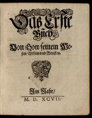 Das Erste Buch Von Gott/ seinem Wesen/ Willen und Wercken.