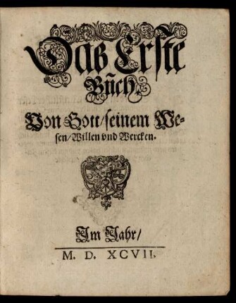 Das Erste Buch Von Gott/ seinem Wesen/ Willen und Wercken.