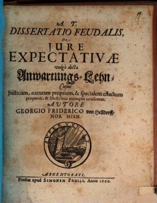Dissertatio feudalis De jure expectativae vulgò dicta Anwartungs-Lehn : Cuius iustitiam, naturam propriam, & specialem effectum proponit, & illustribus exemplis confirmat