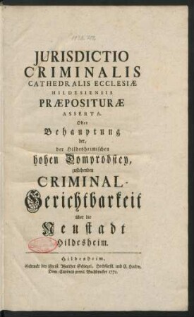 Iurisdictio Criminalis Cathedralis Ecclesiæ Hildesiensis Præposituræ Asserta. Oder Behauptung der, der Hildesheimischen hohen Domprobstey, zustehenden Criminal-Gerichtsbarkeit über die Neustadt Hildesheim