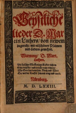 Geystliche lieder D. Martin Luthers : von newem zugericht, mit vil schönen Psalmen vnd Liedern gemehret